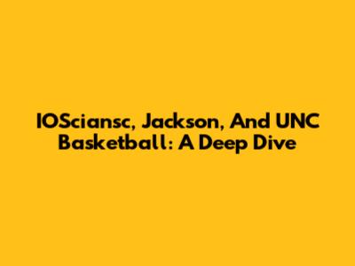 IOSciansc, Jackson, And UNC Basketball: A Deep Dive