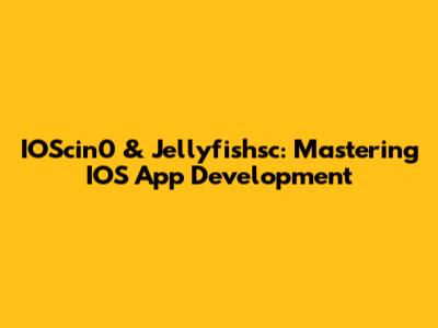 IOScin0 & Jellyfishsc: Mastering IOS App Development