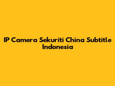 IP Camera Sekuriti China Subtitle Indonesia