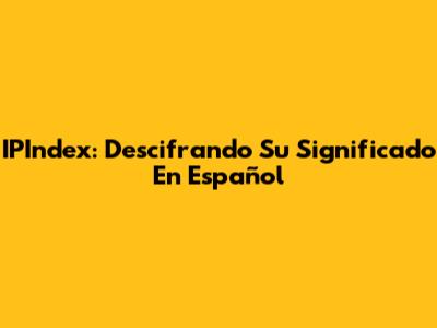 IPIndex: Descifrando Su Significado En Español