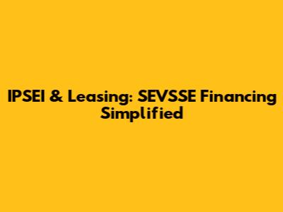 IPSEI & Leasing: SEVSSE Financing Simplified