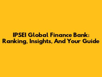 IPSEI Global Finance Bank: Ranking, Insights, And Your Guide