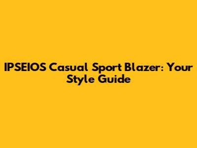 IPSEIOS Casual Sport Blazer: Your Style Guide