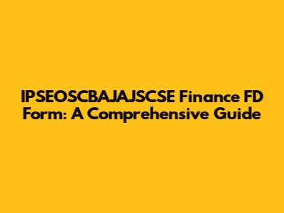 IPSEOSCBAJAJSCSE Finance FD Form: A Comprehensive Guide