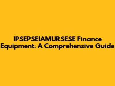 IPSEPSEIAMURSESE Finance Equipment: A Comprehensive Guide