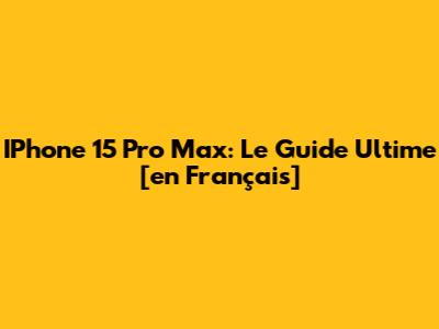 IPhone 15 Pro Max: Le Guide Ultime [en Français]