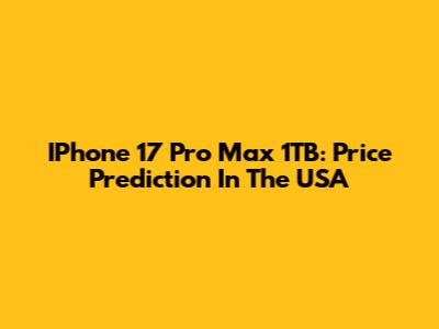 IPhone 17 Pro Max 1TB: Price Prediction In The USA