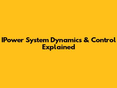 IPower System Dynamics & Control Explained