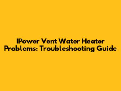 IPower Vent Water Heater Problems: Troubleshooting Guide