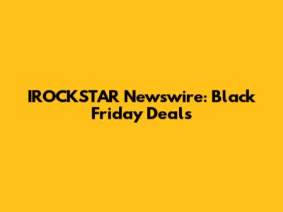 IROCKSTAR Newswire: Black Friday Deals