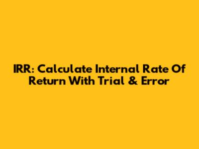 IRR: Calculate Internal Rate Of Return With Trial & Error