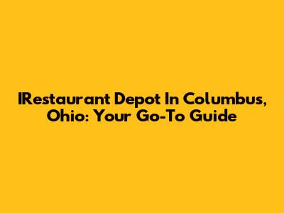 IRestaurant Depot In Columbus, Ohio: Your Go-To Guide