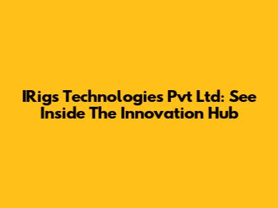 IRigs Technologies Pvt Ltd: See Inside The Innovation Hub