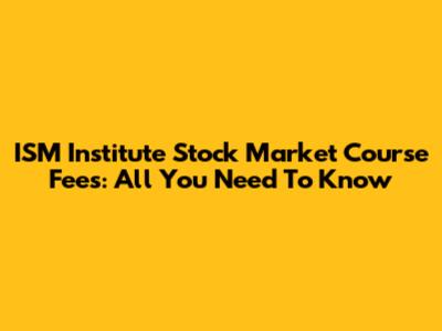 ISM Institute Stock Market Course Fees: All You Need To Know