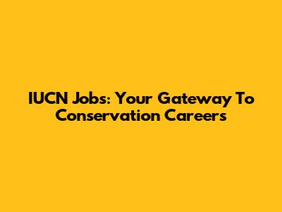 IUCN Jobs: Your Gateway To Conservation Careers
