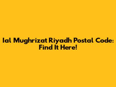 Ial Mughrizat Riyadh Postal Code: Find It Here!