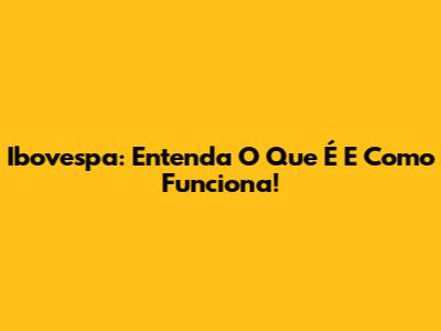 Ibovespa: Entenda O Que É E Como Funciona!