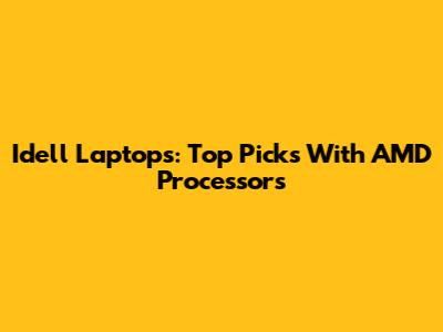 Idell Laptops: Top Picks With AMD Processors