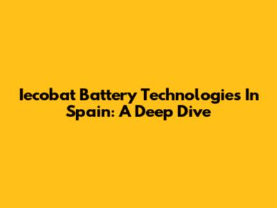 Iecobat Battery Technologies In Spain: A Deep Dive