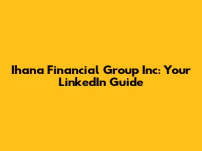 Ihana Financial Group Inc: Your LinkedIn Guide