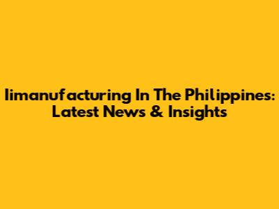 Iimanufacturing In The Philippines: Latest News & Insights
