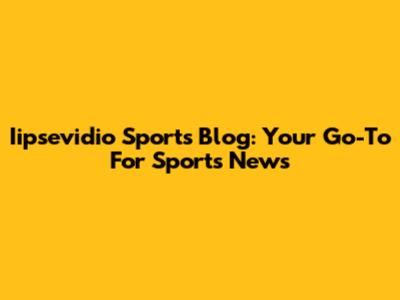 Iipsevidio Sports Blog: Your Go-To For Sports News