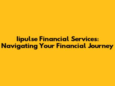 Iipulse Financial Services: Navigating Your Financial Journey