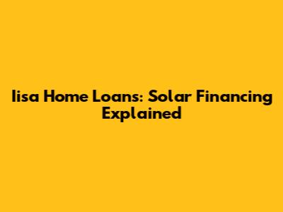 Iisa Home Loans: Solar Financing Explained