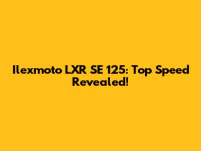 Ilexmoto LXR SE 125: Top Speed Revealed!