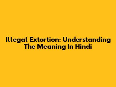 Illegal Extortion: Understanding The Meaning In Hindi