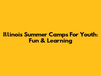Illinois Summer Camps For Youth: Fun & Learning