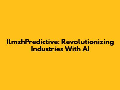 IlmzhPredictive: Revolutionizing Industries With AI