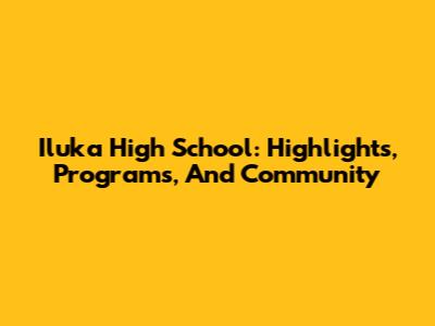 Iluka High School: Highlights, Programs, And Community