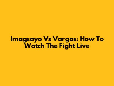 Imagsayo Vs Vargas: How To Watch The Fight Live
