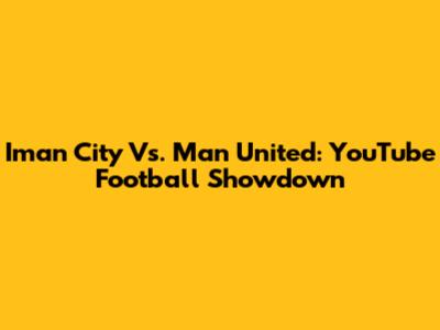 Iman City Vs. Man United: YouTube Football Showdown