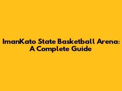 ImanKato State Basketball Arena: A Complete Guide