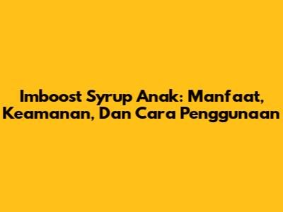 Imboost Syrup Anak: Manfaat, Keamanan, Dan Cara Penggunaan