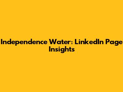 Independence Water: LinkedIn Page Insights
