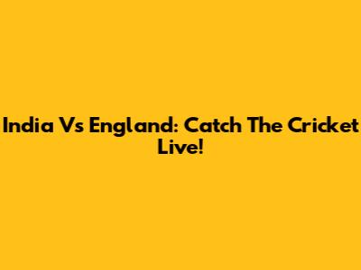 India Vs England: Catch The Cricket Live!