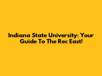 Indiana State University: Your Guide To The Rec East!