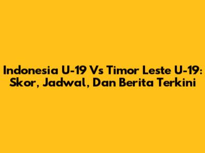 Indonesia U-19 Vs Timor Leste U-19: Skor, Jadwal, Dan Berita Terkini