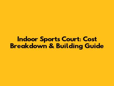 Indoor Sports Court: Cost Breakdown & Building Guide