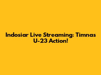 Indosiar Live Streaming: Timnas U-23 Action!