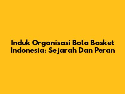 Induk Organisasi Bola Basket Indonesia: Sejarah Dan Peran