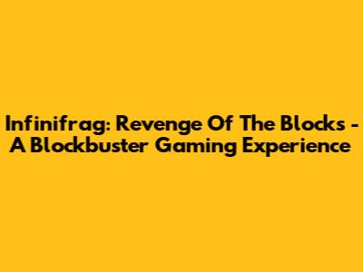 Infinifrag: Revenge Of The Blocks - A Blockbuster Gaming Experience