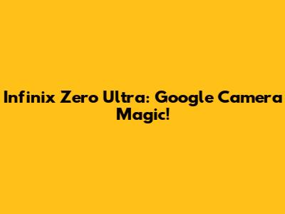 Infinix Zero Ultra: Google Camera Magic!