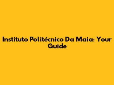Instituto Politécnico Da Maia: Your Guide
