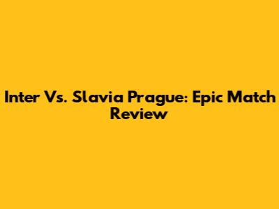Inter Vs. Slavia Prague: Epic Match Review
