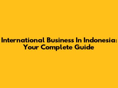International Business In Indonesia: Your Complete Guide
