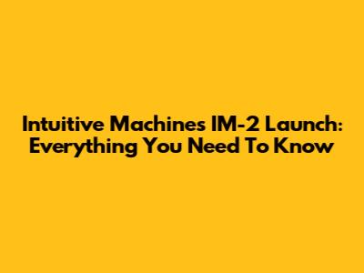 Intuitive Machines IM-2 Launch: Everything You Need To Know